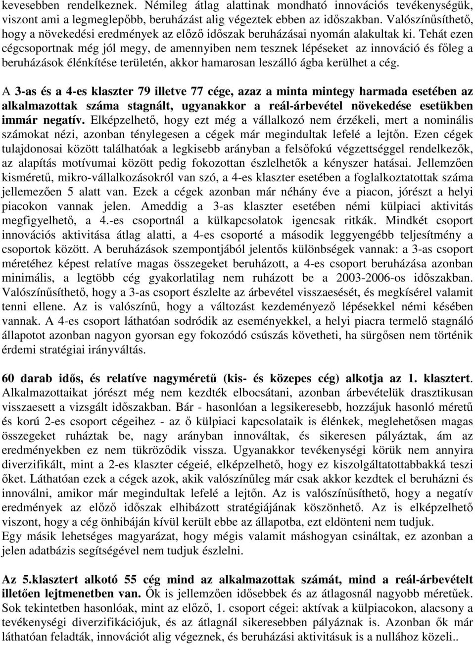 Tehát ezen cégcsoportnak még jól megy, de amennyiben nem tesznek lépéseket az innováció és főleg a beruházások élénkítése területén, akkor hamarosan leszálló ágba kerülhet a cég.