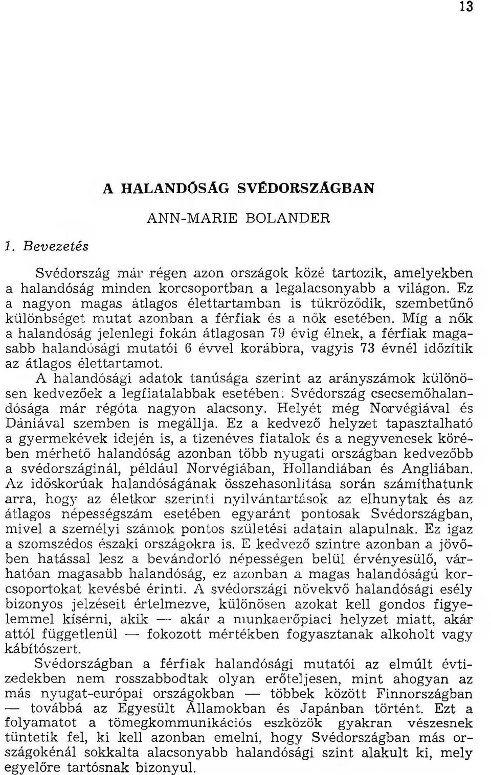 Míg a nők a halandóság jelenlegi fokán átlagosan 79 évig élnek, a férfiak m agasabb halandósági m utatói 6 évvel korábbra, vagyis 73 évnél időzítik az átlagos élettartam ot.