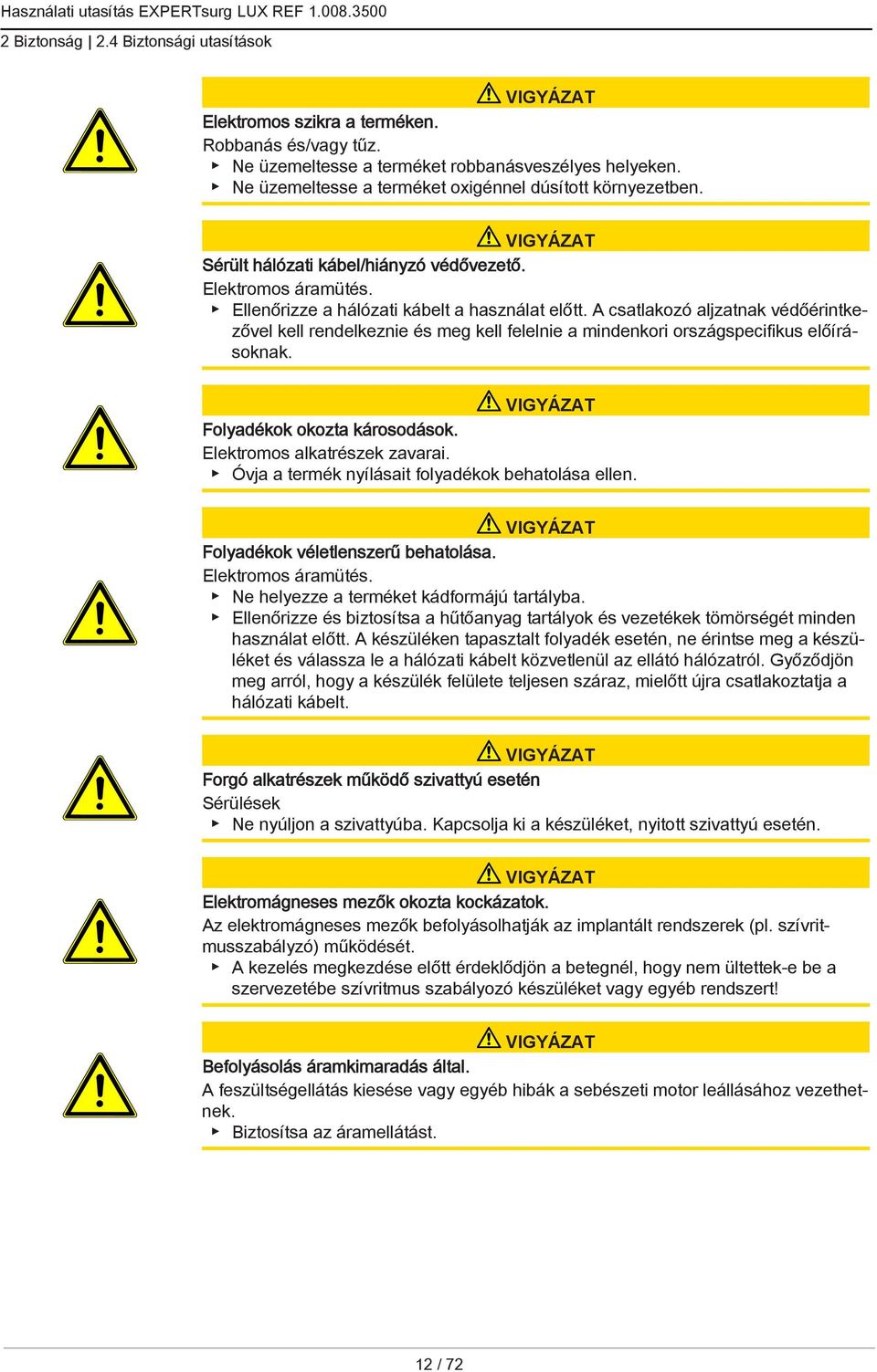 A csatlakozó aljzatnak védőérintkezővel kell rendelkeznie és meg kell felelnie a mindenkori országspecifikus előírásoknak. VIGYÁZAT Folyadékok okozta károsodások. Elektromos alkatrészek zavarai.