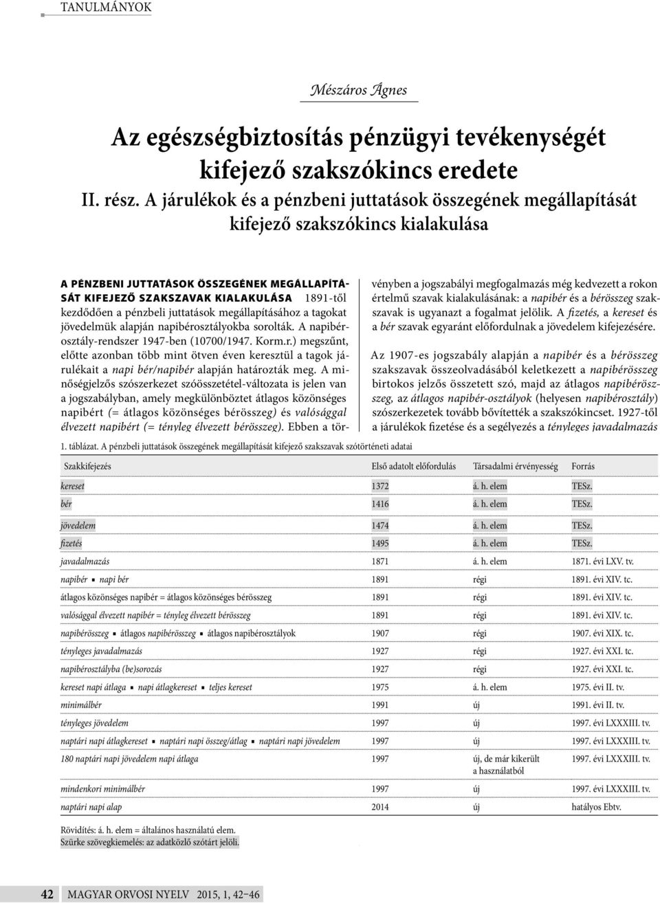 pénzbeli juttatások megállapításához a tagokat jövedelmük alapján napibérosztályokba sorolták. A napibérosztály-rendszer 1947-ben (10700/1947. Korm.r.) megszűnt, előtte azonban több mint ötven éven keresztül a tagok járulékait a napi bér/napibér alapján határozták meg.