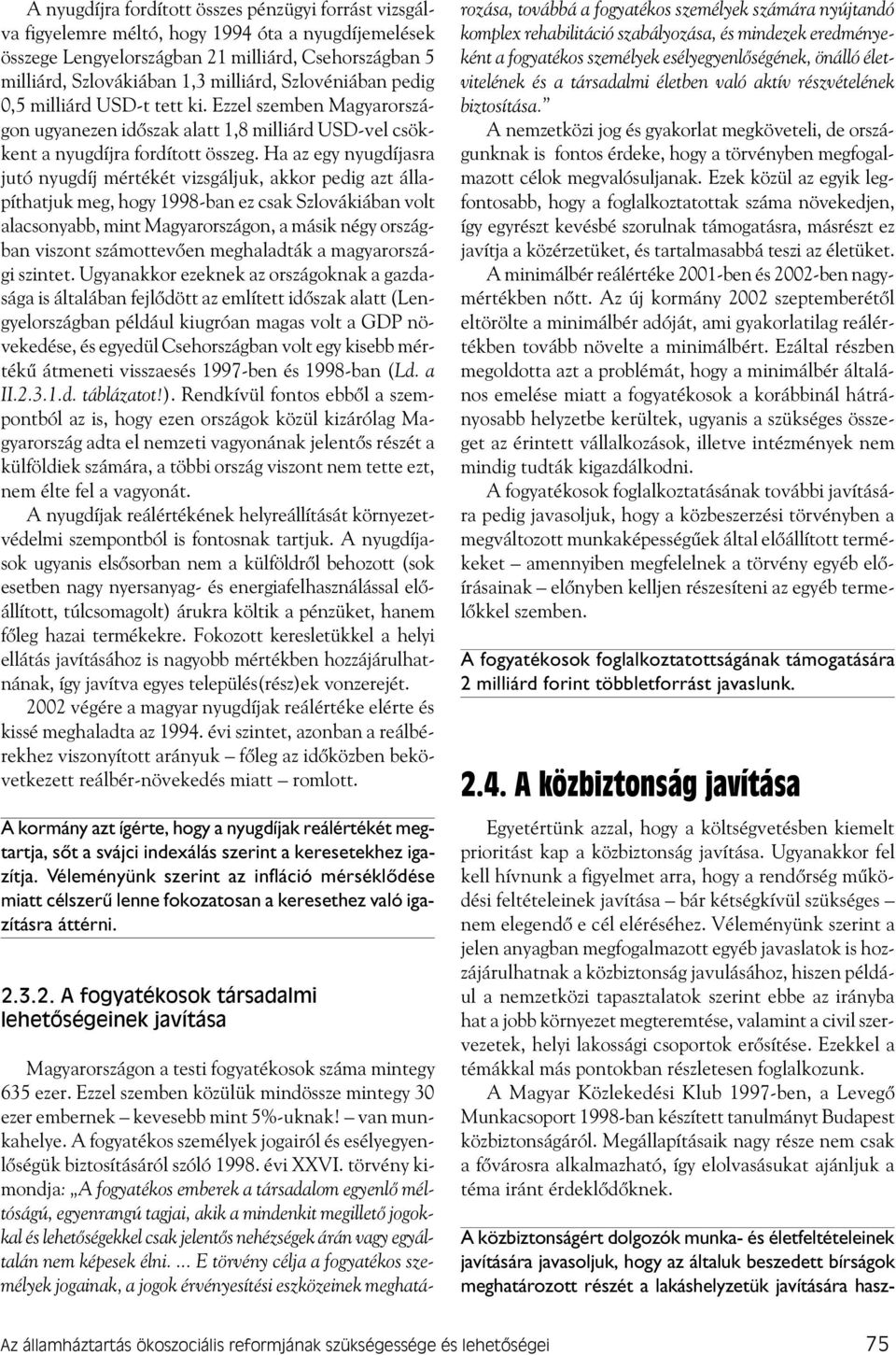 Ha az egy nyugdíjasra jutó nyugdíj mértékét vizsgáljuk, akkor pedig azt állapíthatjuk meg, hogy 1998-ban ez csak Szlovákiában volt alacsonyabb, mint Magyarországon, a másik négy országban viszont