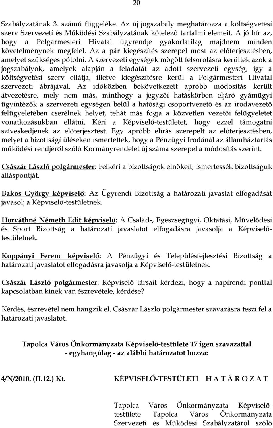 A szervezeti egységek mögött felsorolásra kerültek azok a jogszabályok, amelyek alapján a feladatát az adott szervezeti egység, így a költségvetési szerv ellátja, illetve kiegészítésre kerül a