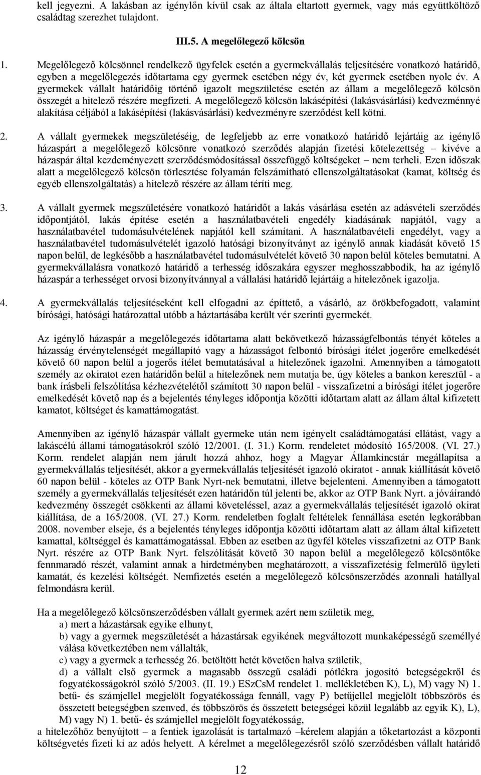 A gyermekek vállalt határidőig történő igazolt megszületése esetén az állam a megelőlegező kölcsön összegét a hitelező részére megfizeti.