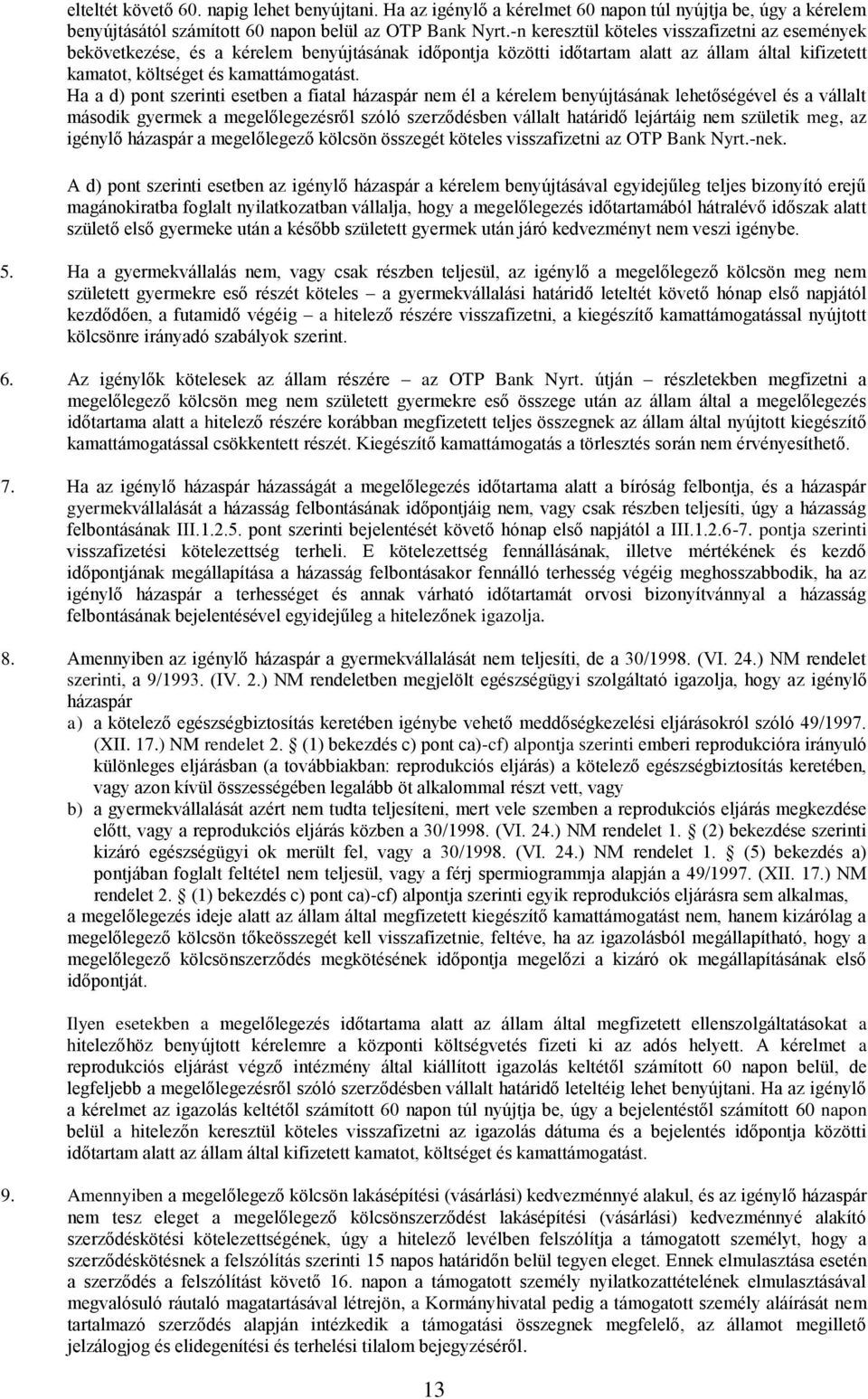 Ha a d) pont szerinti esetben a fiatal házaspár nem él a kérelem benyújtásának lehetőségével és a vállalt második gyermek a megelőlegezésről szóló szerződésben vállalt határidő lejártáig nem születik