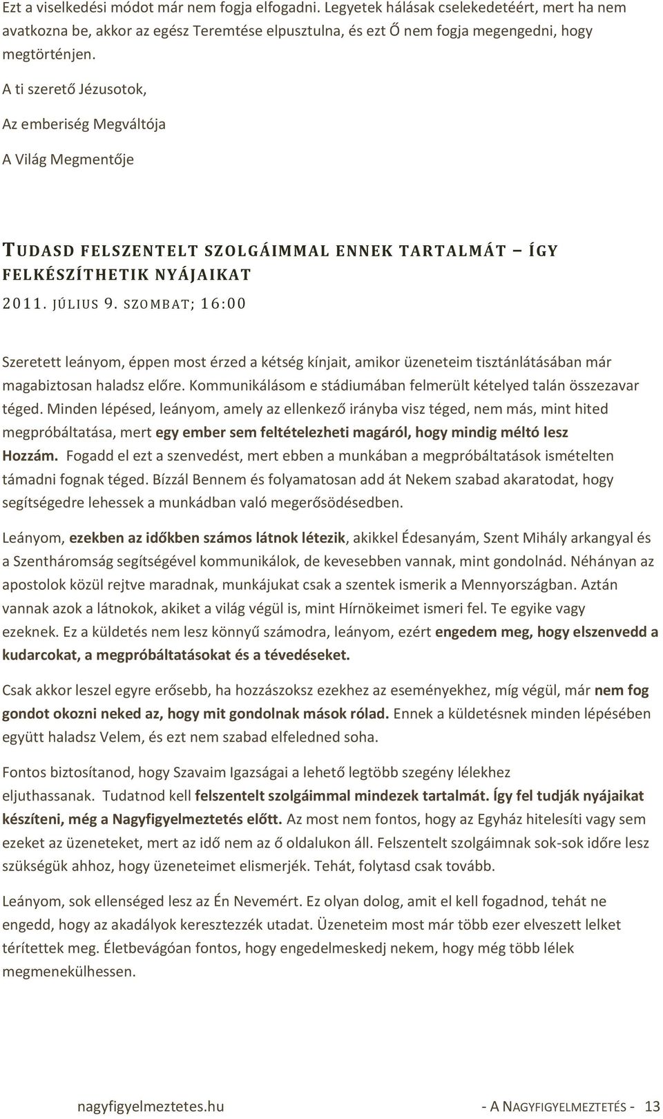 SZ OMB AT; 16:00 Szeretett leányom, éppen most érzed a kétség kínjait, amikor üzeneteim tisztánlátásában már magabiztosan haladsz előre.