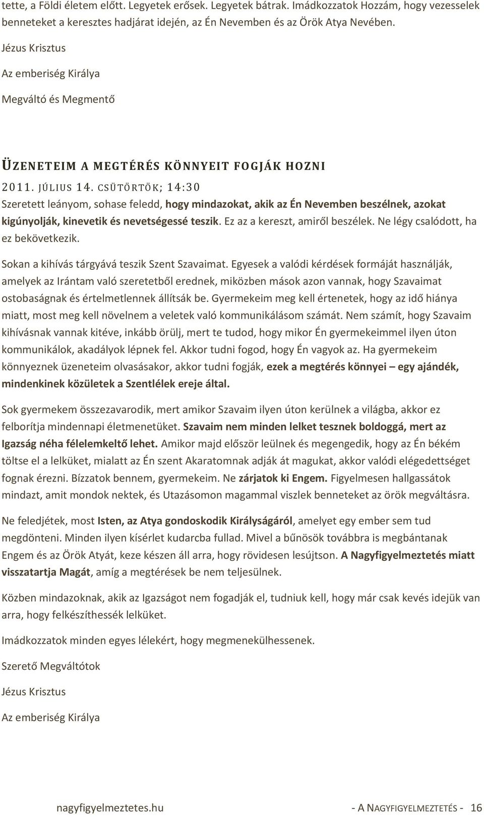 CSÜ T Ö R TÖ K; 14:30 Szeretett leányom, sohase feledd, hogy mindazokat, akik az Én Nevemben beszélnek, azokat kigúnyolják, kinevetik és nevetségessé teszik. Ez az a kereszt, amiről beszélek.
