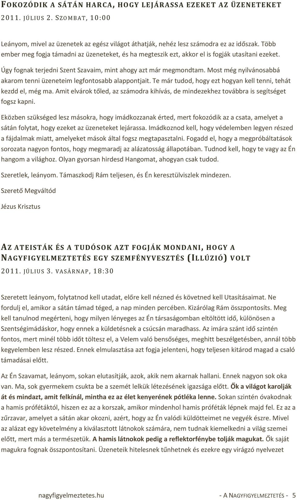 Most még nyilvánosabbá akarom tenni üzeneteim legfontosabb alappontjait. Te már tudod, hogy ezt hogyan kell tenni, tehát kezdd el, még ma.