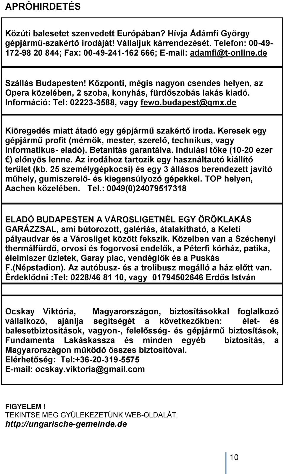 Központi, mégis nagyon csendes helyen, az Opera közelében, 2 szoba, konyhás, fürdőszobás lakás kiadó. Információ: Tel: 02223-3588, vagy fewo.budapest@gmx.