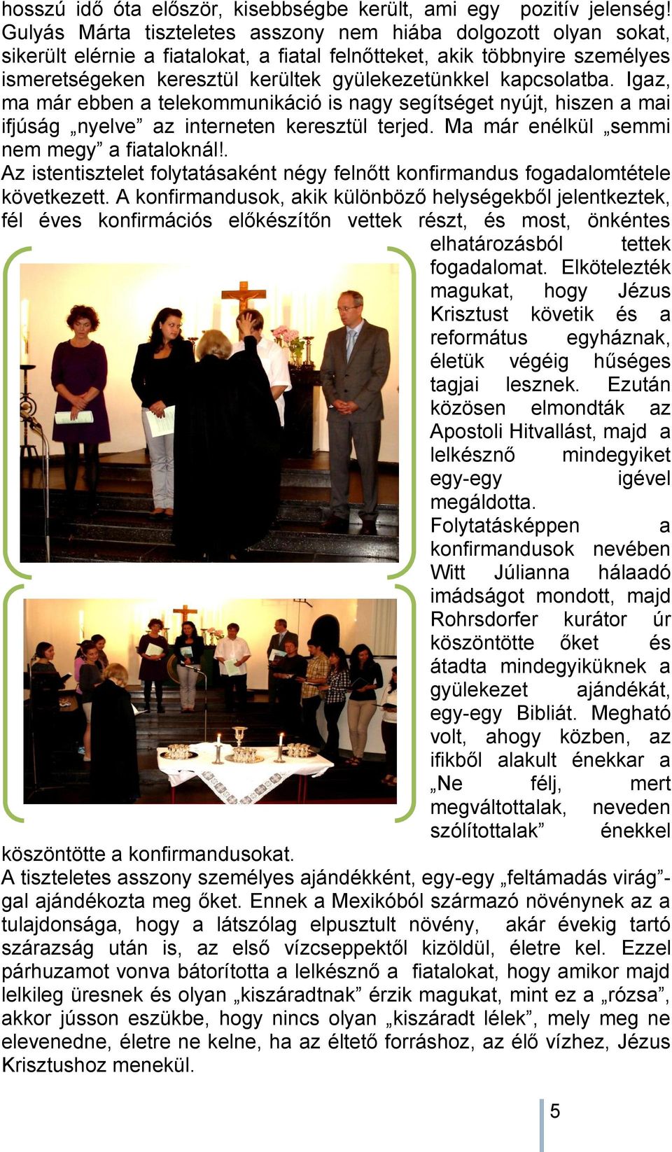 kapcsolatba. Igaz, ma már ebben a telekommunikáció is nagy segítséget nyújt, hiszen a mai ifjúság nyelve az interneten keresztül terjed. Ma már enélkül semmi nem megy a fiataloknál!