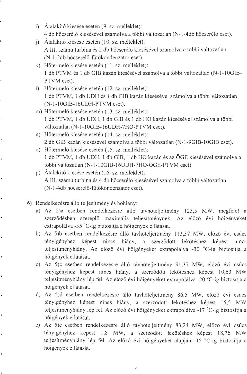 m) Hőtermelő kiesése esetén (13. sz. melléklet): l db PTVM, l db UDH, 1 db GIB és l db H kazán kiesésével számolva a többi változatlan (Nl1 GIB16UH7HPTVM eset). n) Hőtermelő kiesése esetén (14. sz. melléklet): 2 db GIB kazán kiesésével számolva a többi változatlan (N19GIBIGIB eset).