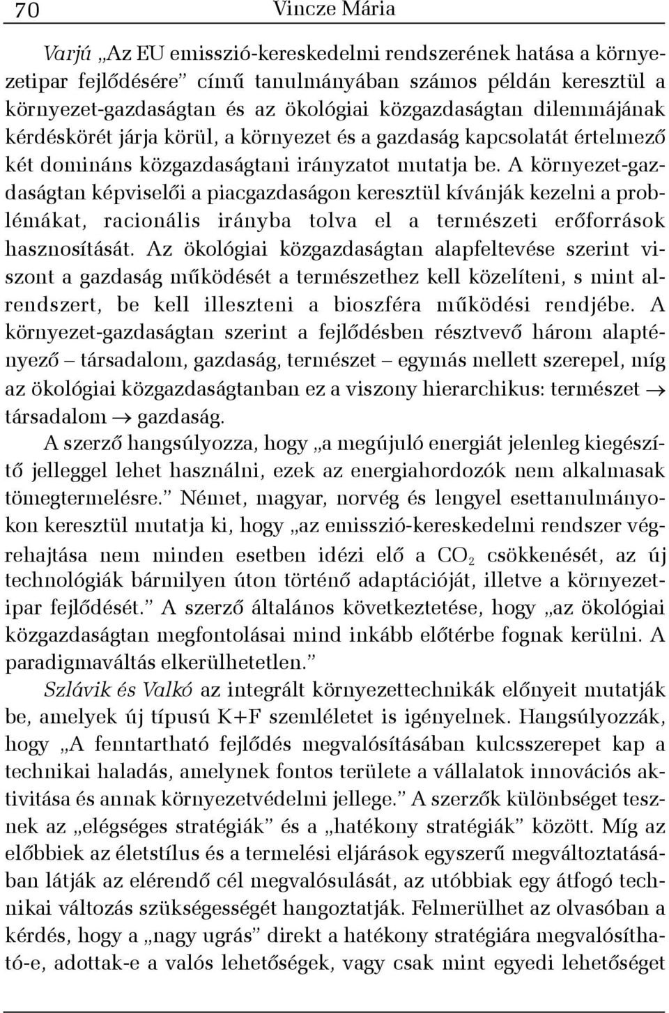 A környezet-gazdaságtan képviselõi a piacgazdaságon keresztül kívánják kezelni a problémákat, racionális irányba tolva el a természeti erõforrások hasznosítását.