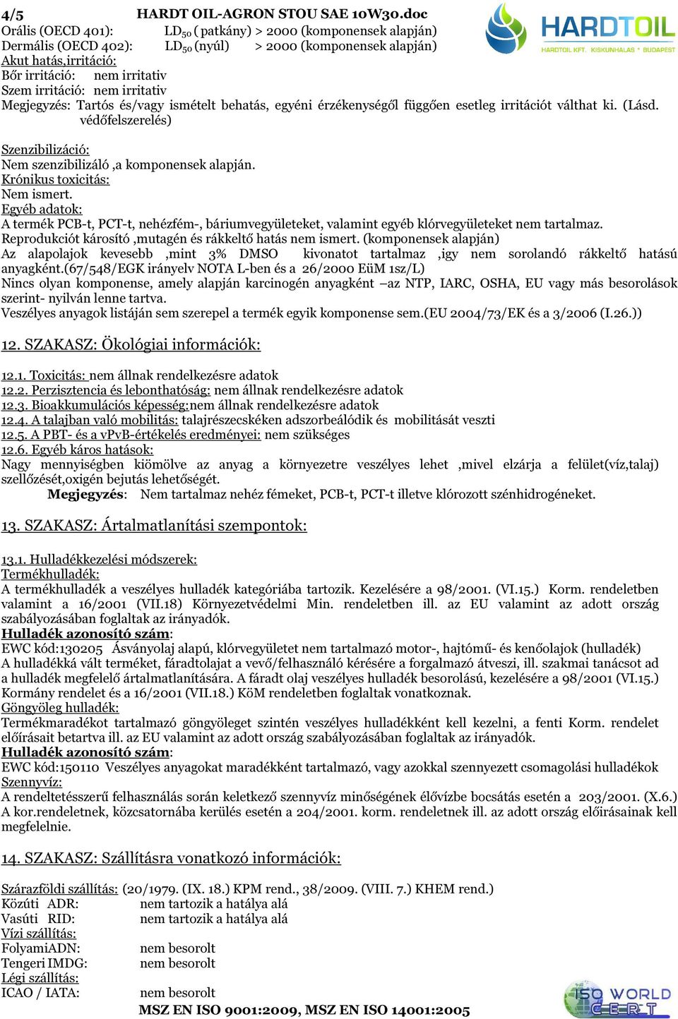 nem irritativ Megjegyzés: Tartós és/vagy ismételt behatás, egyéni érzékenységől függően esetleg irritációt válthat ki. (Lásd.