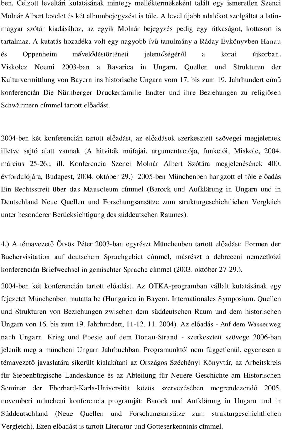 A kutatás hozadéka volt egy nagyobb ívű tanulmány a Ráday Évkönyvben Hanau és Oppenheim művelődéstörténeti jelentőségéről a korai újkorban. Viskolcz Noémi 2003-ban a Bavarica in Ungarn.