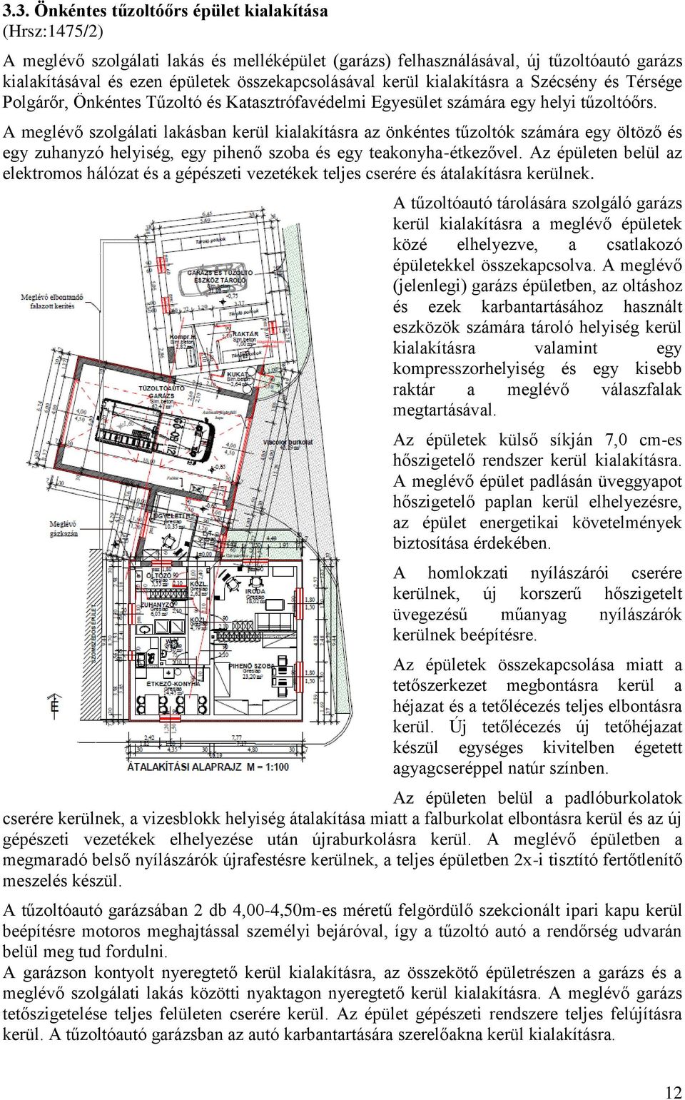 A meglévő szolgálati lakásban kerül kialakításra az önkéntes tűzoltók számára egy öltöző és egy zuhanyzó helyiség, egy pihenő szoba és egy teakonyha-étkezővel.