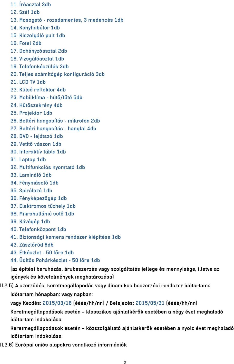 Beltéri hangosítás - mikrofon 2db 27. Beltéri hangosítás - hangfal 4db 28. DVD - lejátszó 1db 29. Vetítő vászon 1db 30. Interaktív tábla 1db 31. Laptop 1db 32. Multifunkciós nyomtató 1db 33.