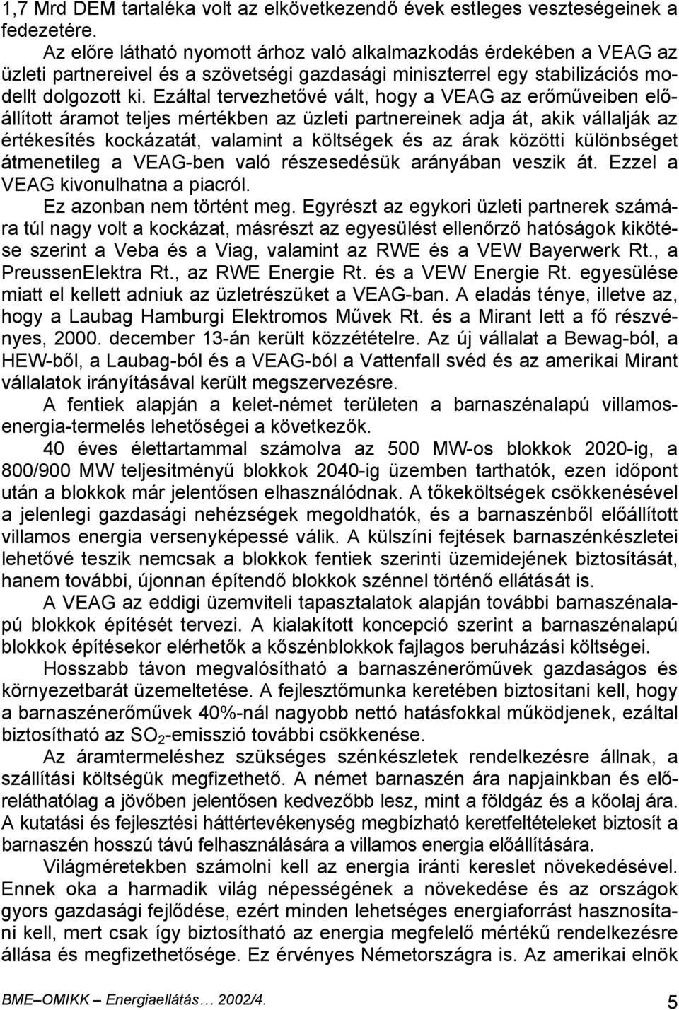 Ezáltal tervezhetővé vált, hogy a VEAG az erőműveiben előállított áramot teljes mértékben az üzleti partnereinek adja át, akik vállalják az értékesítés kockázatát, valamint a költségek és az árak