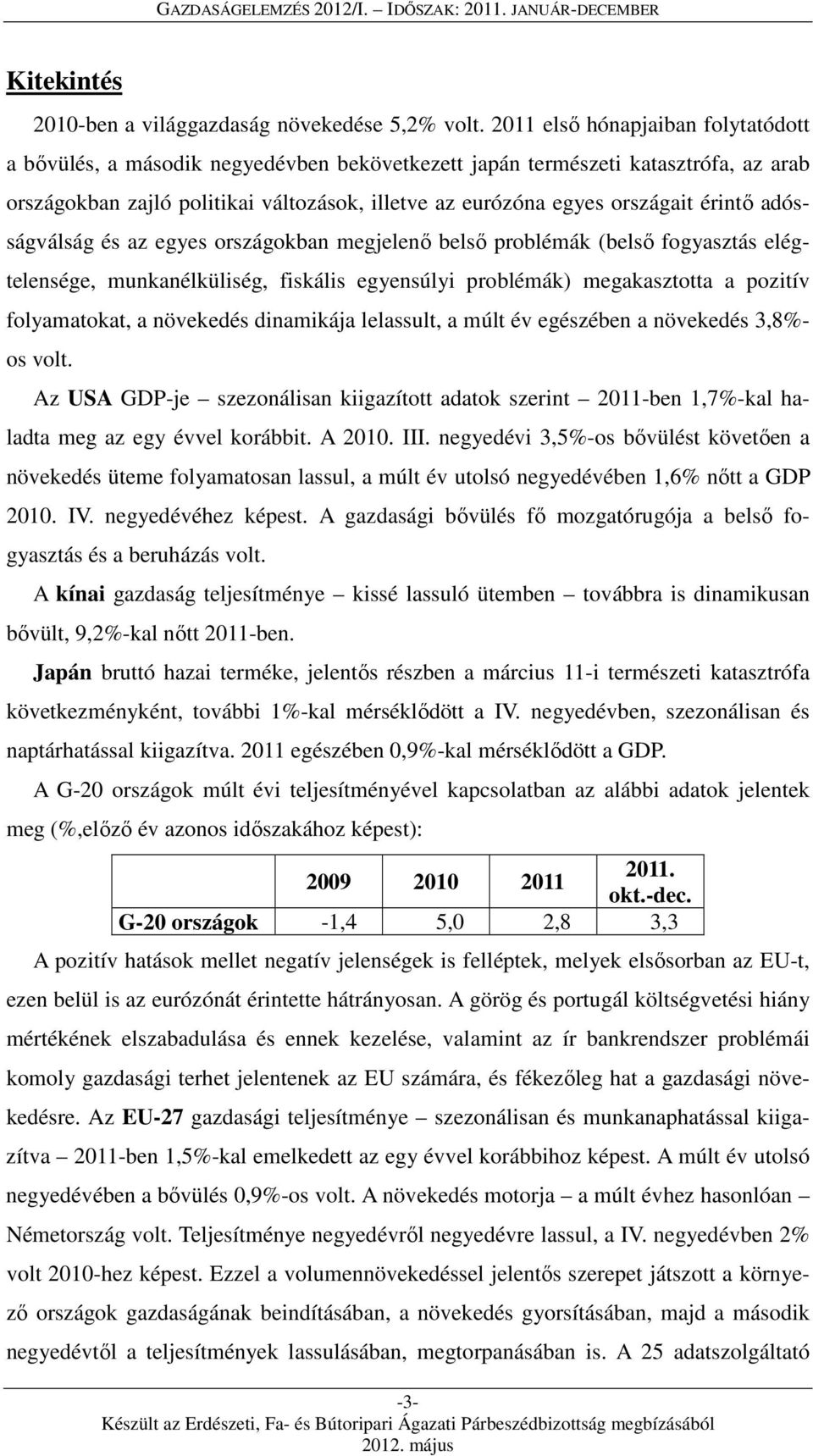érintő adósságválság és az egyes országokban megjelenő belső problémák (belső fogyasztás elégtelensége, munkanélküliség, fiskális egyensúlyi problémák) megakasztotta a pozitív folyamatokat, a