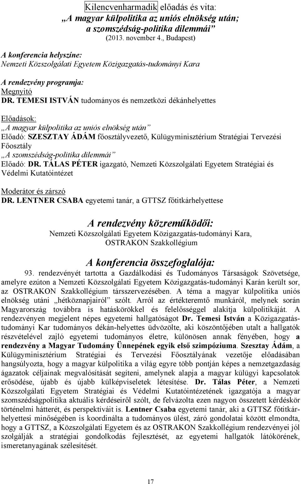 TEMESI ISTVÁN tudományos és nemzetközi dékánhelyettes Előadások: A magyar külpolitika az uniós elnökség után Előadó: SZESZTAY ÁDÁM főosztályvezető, Külügyminisztérium Stratégiai Tervezési Főosztály A