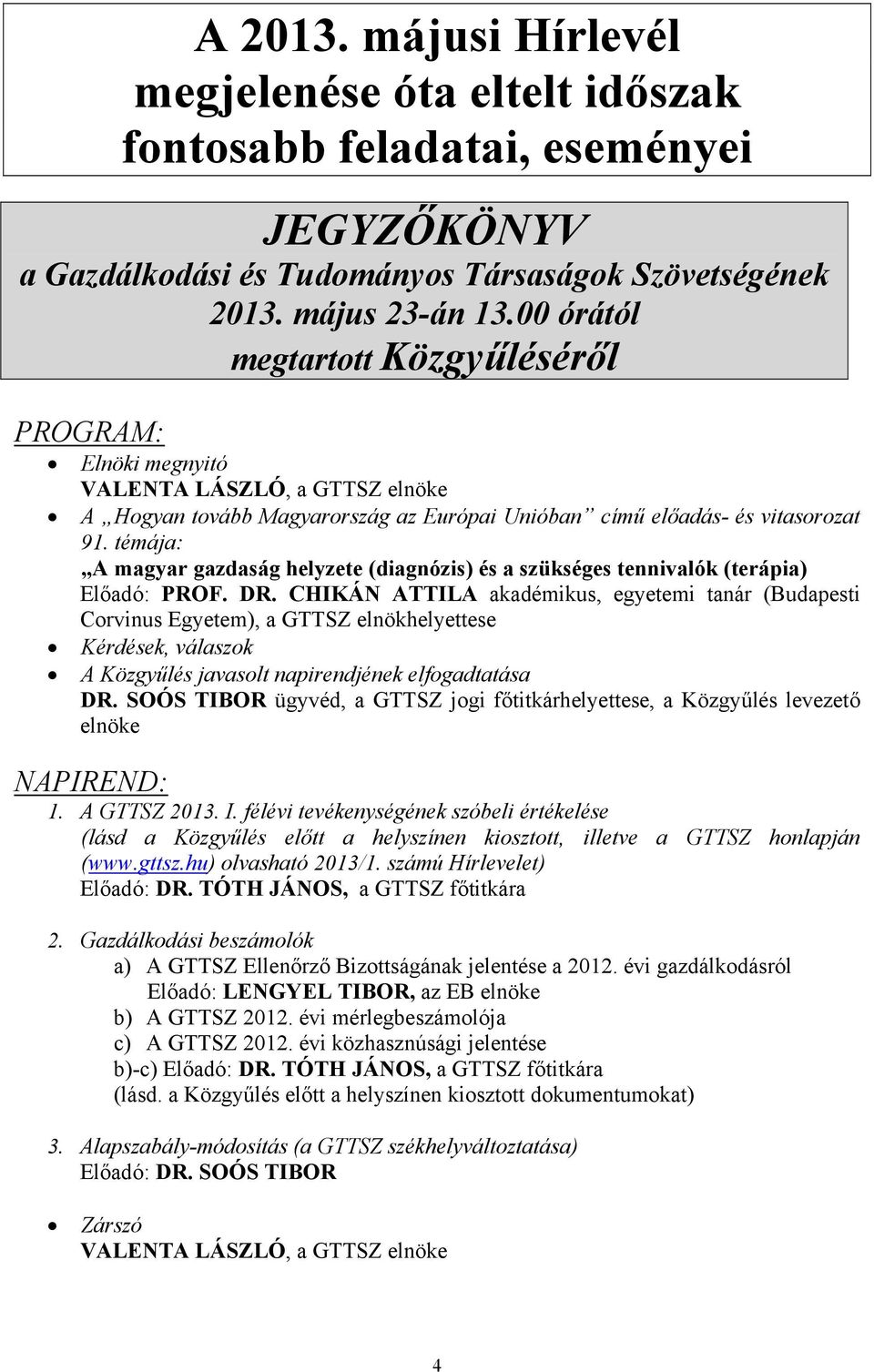 témája: A magyar gazdaság helyzete (diagnózis) és a szükséges tennivalók (terápia) Előadó: PROF. DR.