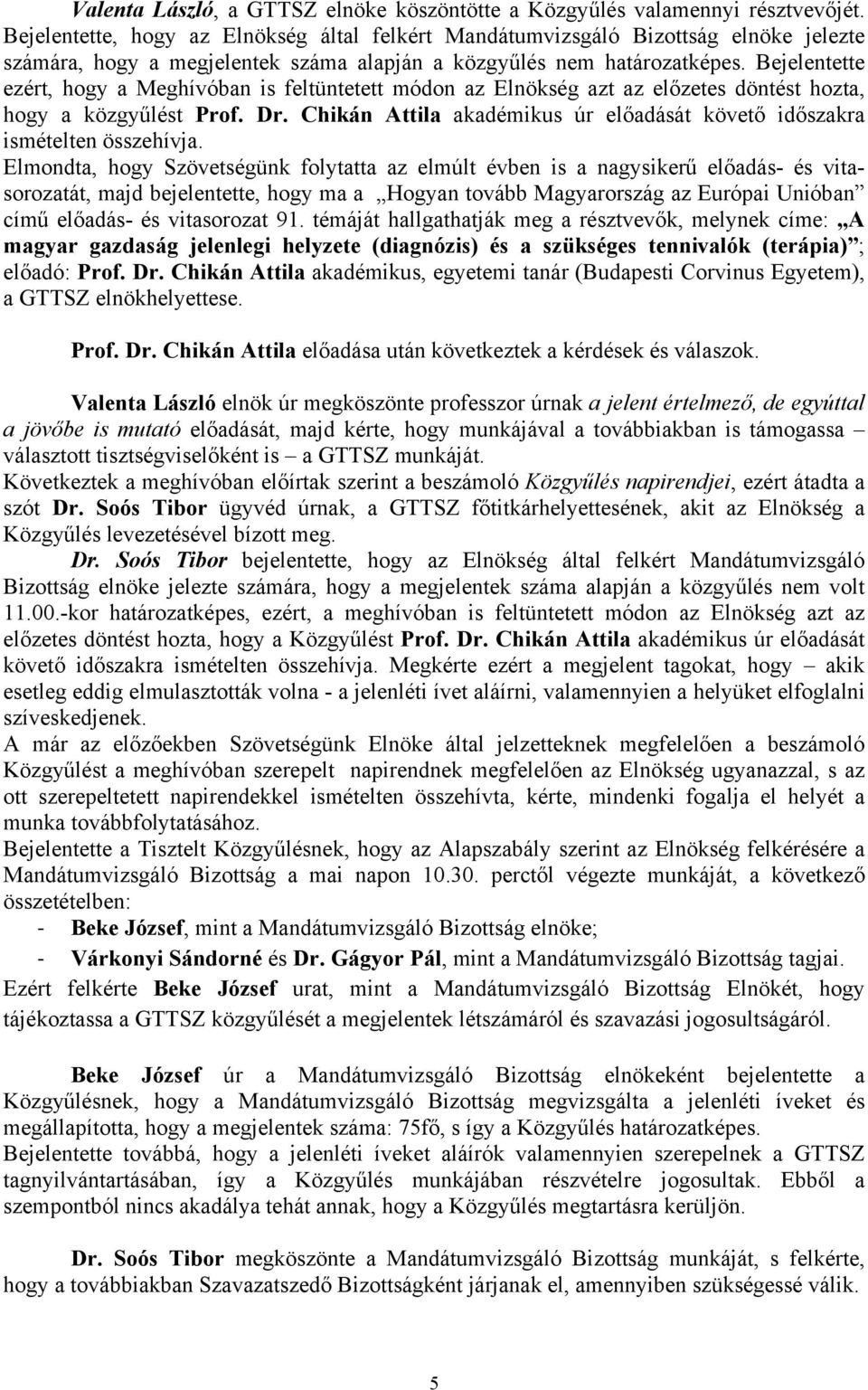 Bejelentette ezért, hogy a Meghívóban is feltüntetett módon az Elnökség azt az előzetes döntést hozta, hogy a közgyűlést Prof. Dr.