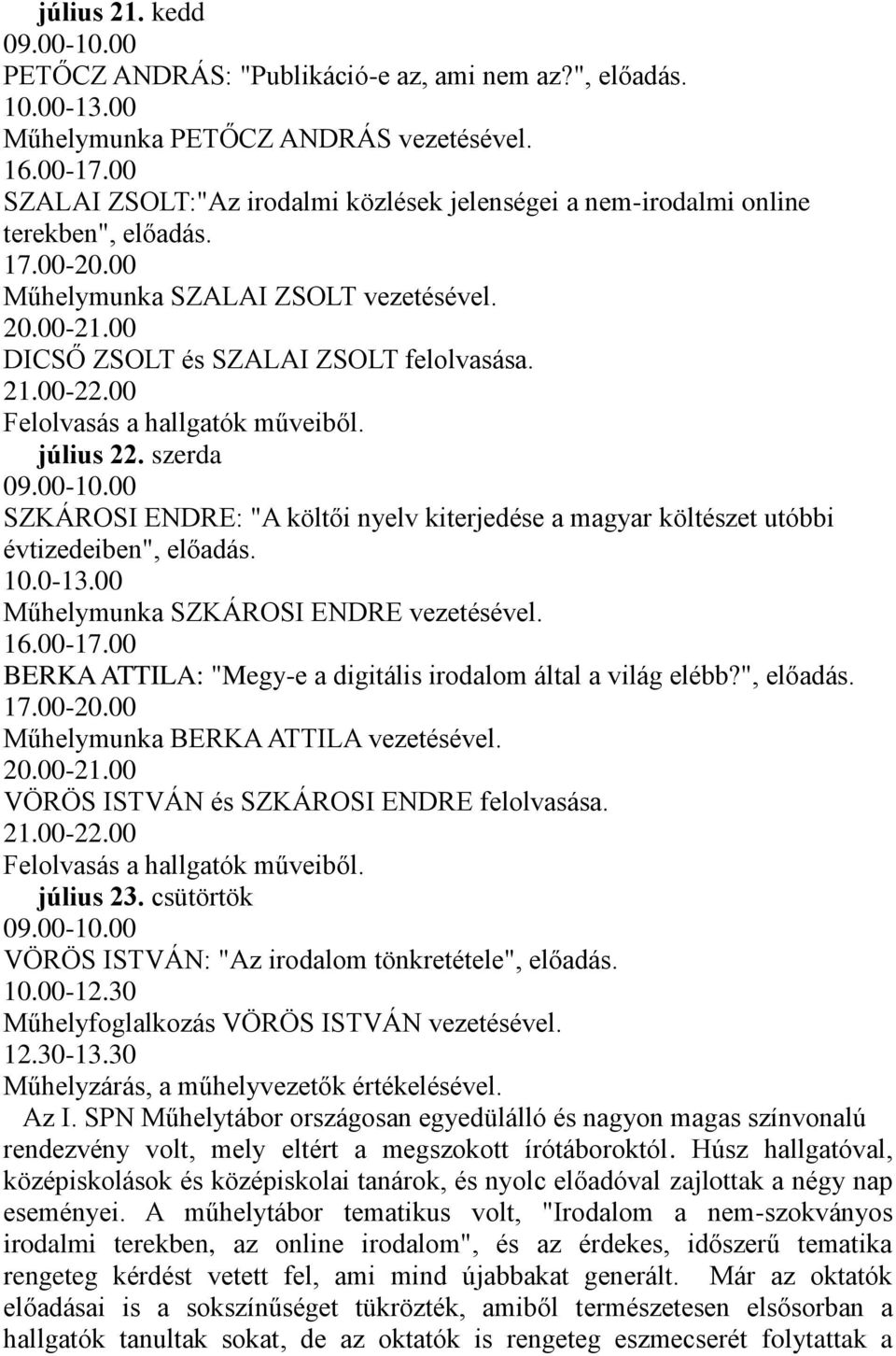 00-22.00 Felolvasás a hallgatók műveiből. július 22. szerda 09.00-10.00 SZKÁROSI ENDRE: "A költői nyelv kiterjedése a magyar költészet utóbbi évtizedeiben", előadás. 10.0-13.
