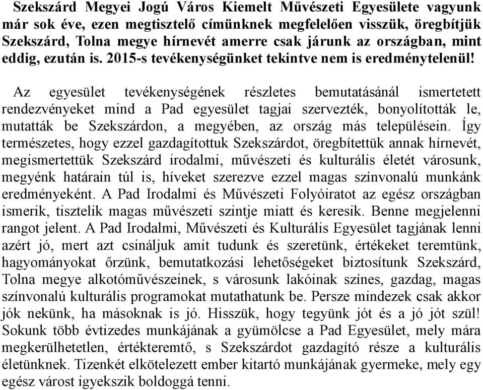 Az egyesület tevékenységének részletes bemutatásánál ismertetett rendezvényeket mind a Pad egyesület tagjai szervezték, bonyolították le, mutatták be Szekszárdon, a megyében, az ország más