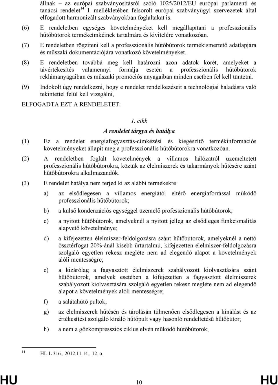 (6) E rendeletben egységes követelményeket kell megállapítani a professzionális hűtőbútorok termékcímkéinek tartalmára és kivitelére vonatkozóan.