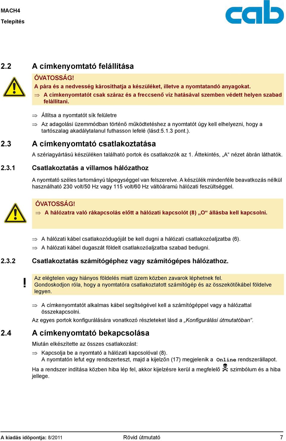 Állítsa a nyomtatót sík felületre Az adagolási üzemmódban történő működtetéshez a nyomtatót úgy kell elhelyezni, hogy a tartószalag akadálytalanul futhasson lefelé (lásd:5.1.3 pont.). 2.