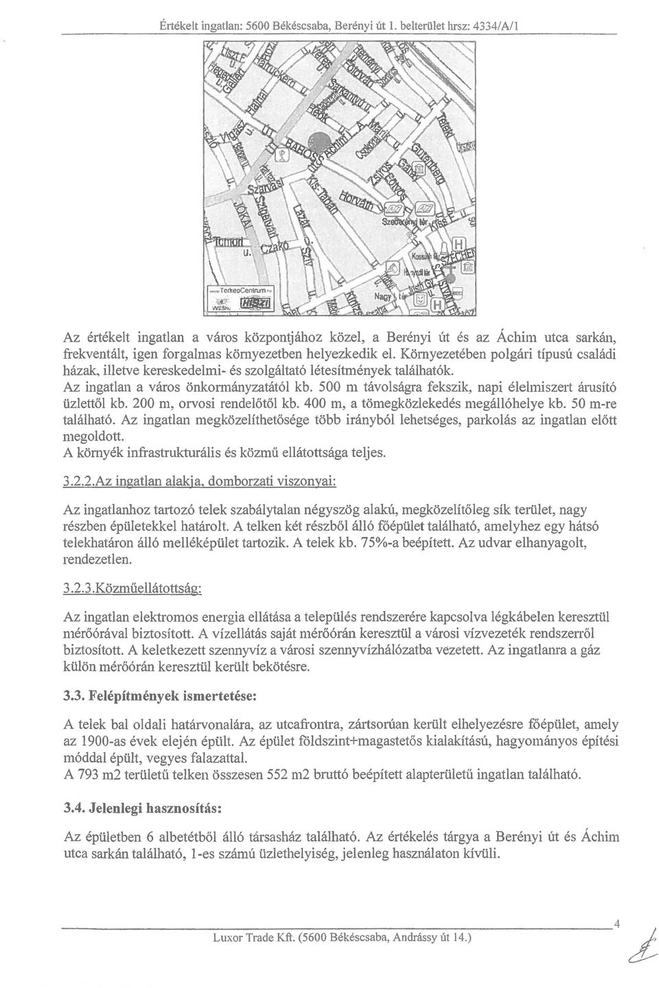 Kornyezeteben polgari tipusu csaladi hftzak. illetve kereskedelmi- es szolgaltat6 letesitmenyek talaihat6k. Az ingatlan a yaros onkormanyzatat61 kb.