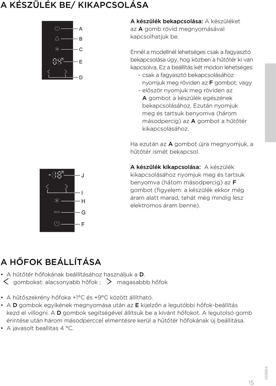 Ez a beállítás két módon lehetséges: - csak a fagyasztó bekapcsolásához nyomjuk meg röviden az F gombot; vagy - először nyomjuk meg röviden az A gombot a készülék egészének bekapcsolásához.