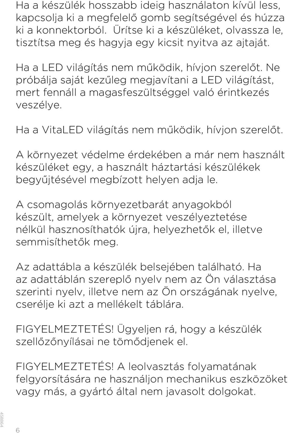 Ne próbálja saját kezűleg megjavítani a LED világítást, mert fennáll a magasfeszültséggel való érintkezés veszélye. Ha a VitaLED világítás nem működik, hívjon szerelőt.