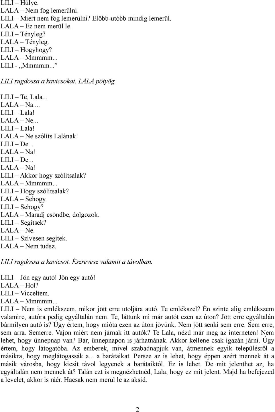 LALA Sehogy. LILI Sehogy? LALA Maradj csöndbe, dolgozok. LILI Segítsek? LALA Ne. LILI Szívesen segítek. LALA Nem tudsz. LILI rugdossa a kavicsot. Észrevesz valamit a távolban. LILI Jön egy autó!
