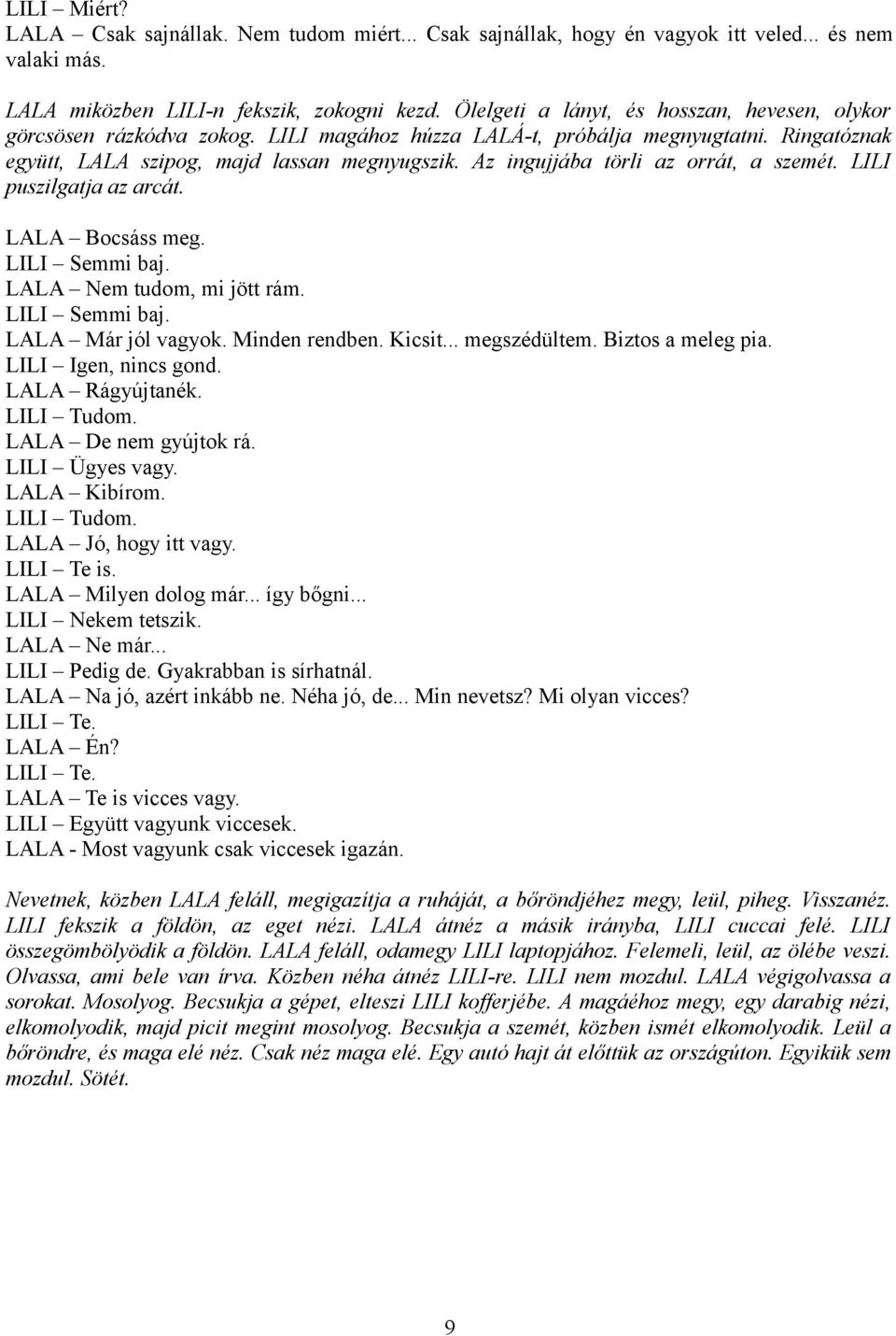 Az ingujjába törli az orrát, a szemét. LILI puszilgatja az arcát. LALA Bocsáss meg. LILI Semmi baj. LALA Nem tudom, mi jött rám. LILI Semmi baj. LALA Már jól vagyok. Minden rendben. Kicsit.