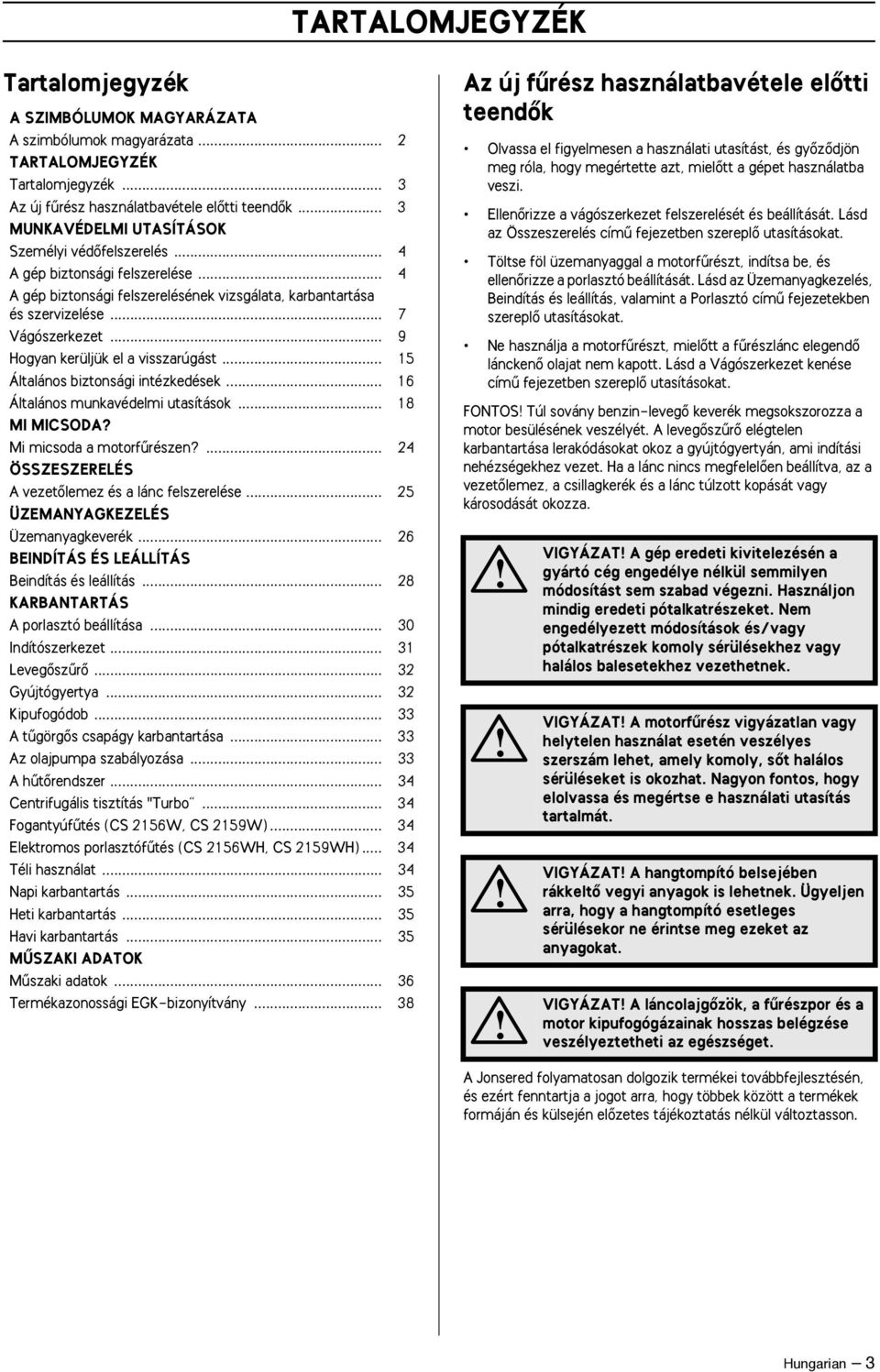 .. 9 Hogyan kerüljük el a visszarúgást... 15 Általános biztonsági intézkedések... 16 Általános munkavédelmi utasítások... 18 MI MICSODA? Mi micsoda a motorfırészen?