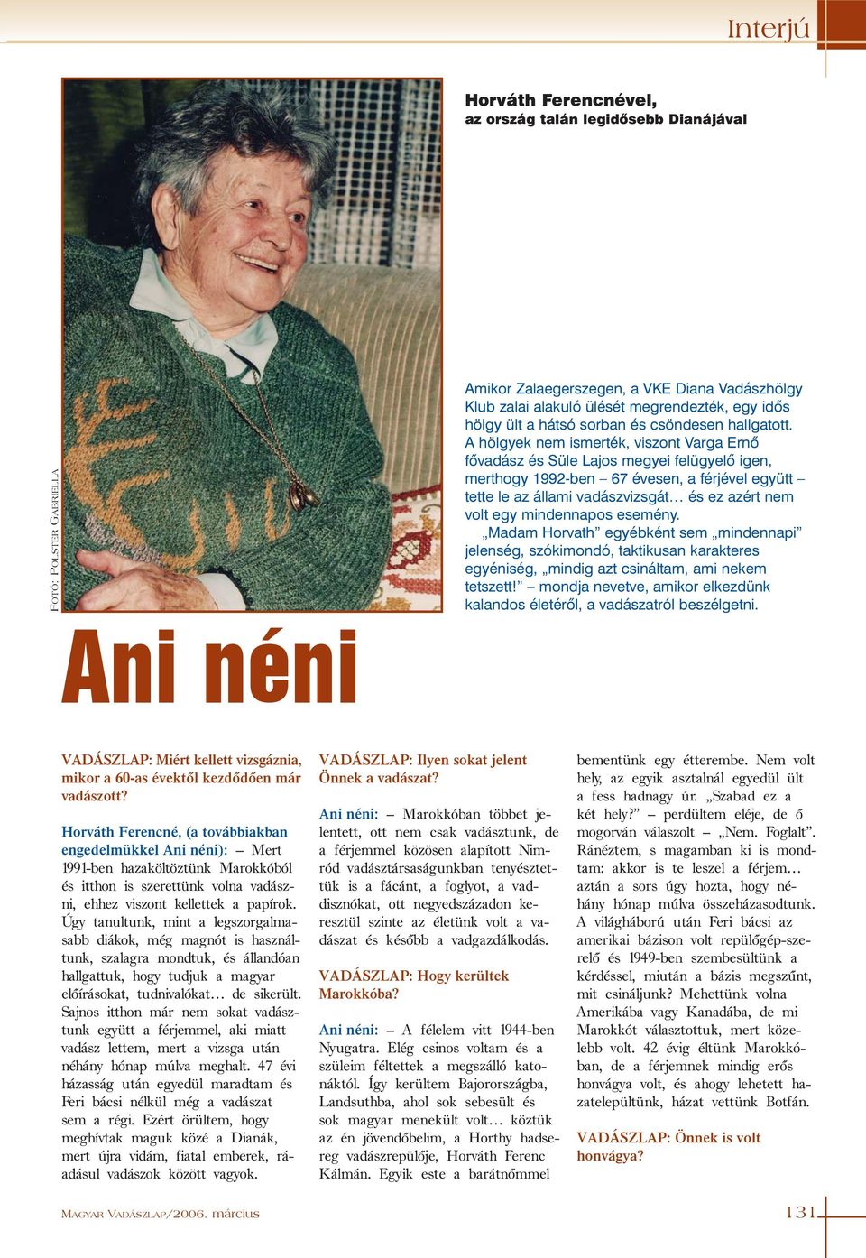 A hölgyek nem ismerték, viszont Varga Ernõ fõvadász és Süle Lajos megyei felügyelõ igen, merthogy 1992-ben 67 évesen, a férjével együtt tette le az állami vadászvizsgát és ez azért nem volt egy