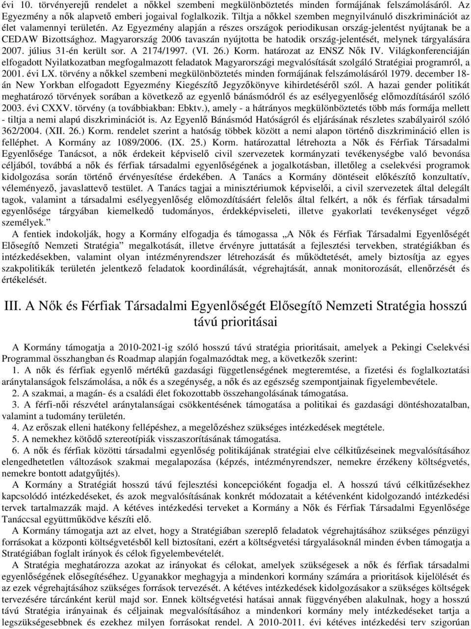 Magyarország 2006 tavaszán nyújtotta be hatodik ország-jelentését, melynek tárgyalására 2007. július 31-én került sor. A 2174/1997. (VI. 26.) Korm. határozat az ENSZ Nők IV.