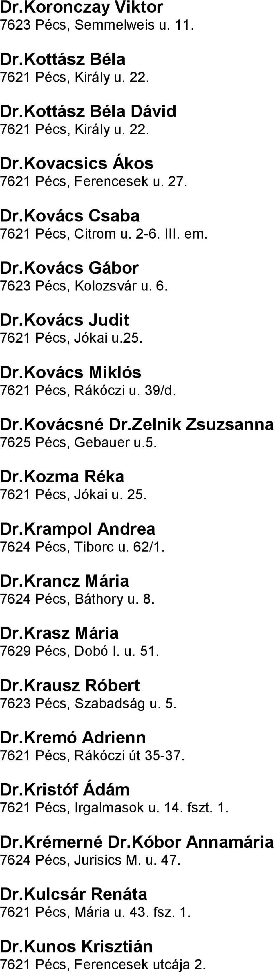 Réka 7621 Pécs, Jókai u 25 DrKrampol Andrea 7624 Pécs, Tiborc u 62/1 DrKrancz Mária 7624 Pécs, Báthory u 8 DrKrasz Mária 7629 Pécs, Dobó I u 51 DrKrausz Róbert 7623 Pécs, Szabadság u 5 DrKremó