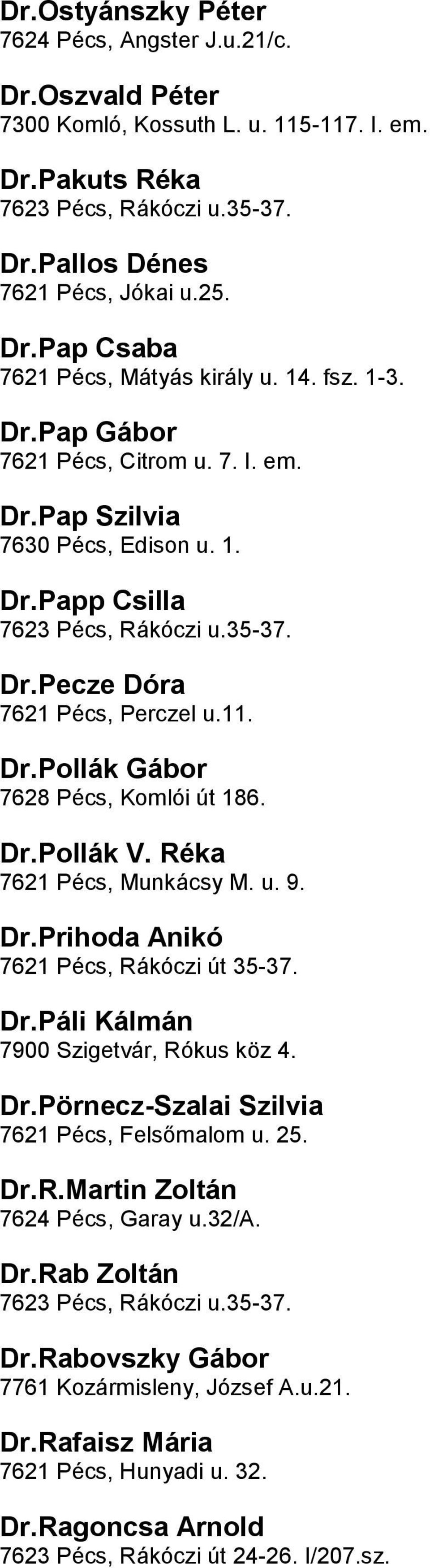 Pécs, Komlói út 186 DrPollák V Réka 7621 Pécs, Munkácsy M u 9 DrPrihoda Anikó 7621 Pécs, Rákóczi út 35-37 DrPáli Kálmán 7900 Szigetvár, Rókus köz 4 DrPörnecz-Szalai Szilvia 7621 Pécs, Felsőmalom u 25