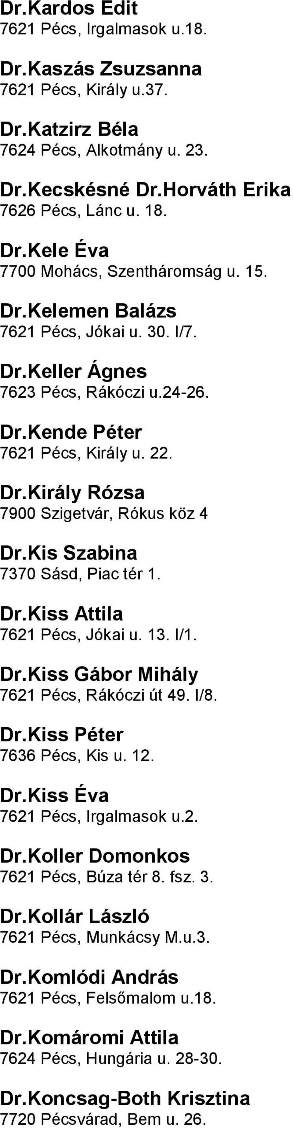 7370 Sásd, Piac tér 1 DrKiss Attila 7621 Pécs, Jókai u 13 I/1 DrKiss Gábor Mihály 7621 Pécs, Rákóczi út 49 I/8 DrKiss Péter 7636 Pécs, Kis u 12 DrKiss Éva 7621 Pécs, Irgalmasok u2 DrKoller Domonkos