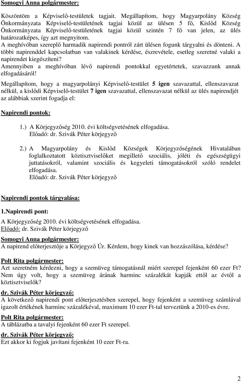 ülés határozatképes, így azt megnyitom. A meghívóban szereplı harmadik napirendi pontról zárt ülésen fogunk tárgyalni és dönteni.