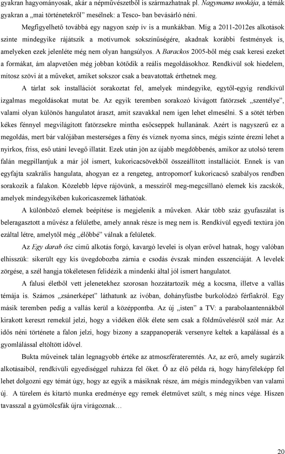 Míg a 2011-2012es alkotások szinte mindegyike rájátszik a motívumok sokszínűségére, akadnak korábbi festmények is, amelyeken ezek jelenléte még nem olyan hangsúlyos.