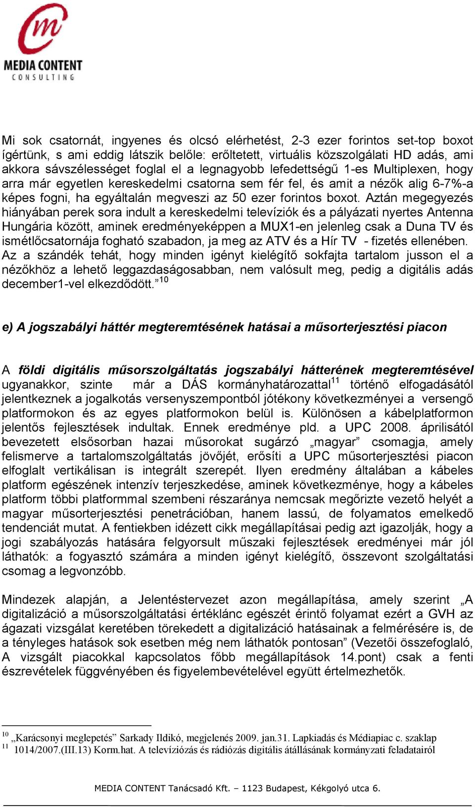 Aztán megegyezés hiányában perek sora indult a kereskedelmi televíziók és a pályázati nyertes Antenna Hungária között, aminek eredményeképpen a MUX1-en jelenleg csak a Duna TV és ismétlıcsatornája