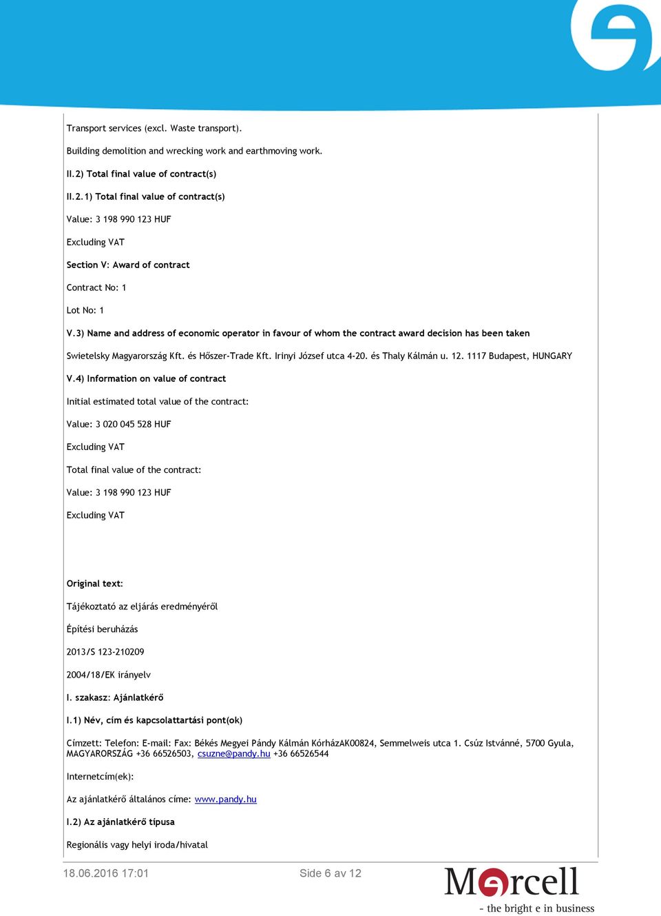 3) Name and address of economic operator in favour of whom the contract award decision has been taken Swietelsky Magyarország Kft. és Hőszer-Trade Kft. Irinyi József utca 4-20. és Thaly Kálmán u. 12.