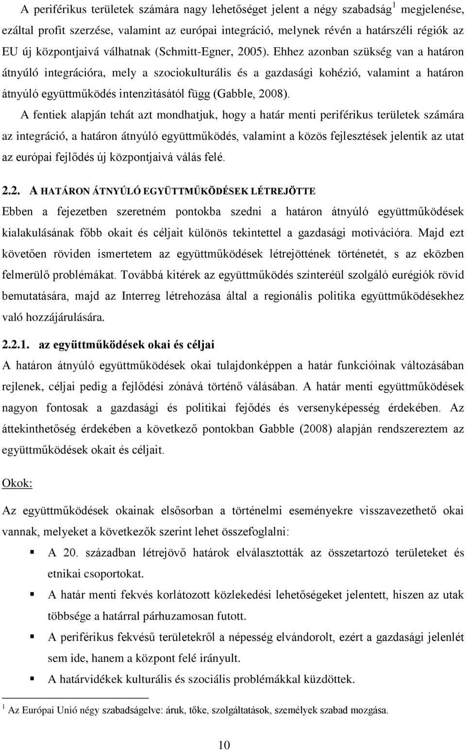 Ehhez azonban szükség van a határon átnyúló integrációra, mely a szociokulturális és a gazdasági kohézió, valamint a határon átnyúló együttműködés intenzitásától függ (Gabble, 2008).