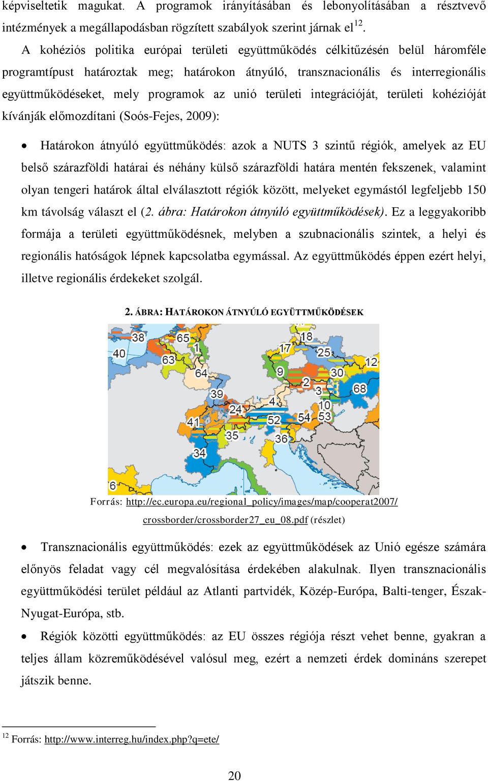 az unió területi integrációját, területi kohézióját kívánják előmozdítani (Soós-Fejes, 2009): Határokon átnyúló együttműködés: azok a NUTS 3 szintű régiók, amelyek az EU belső szárazföldi határai és