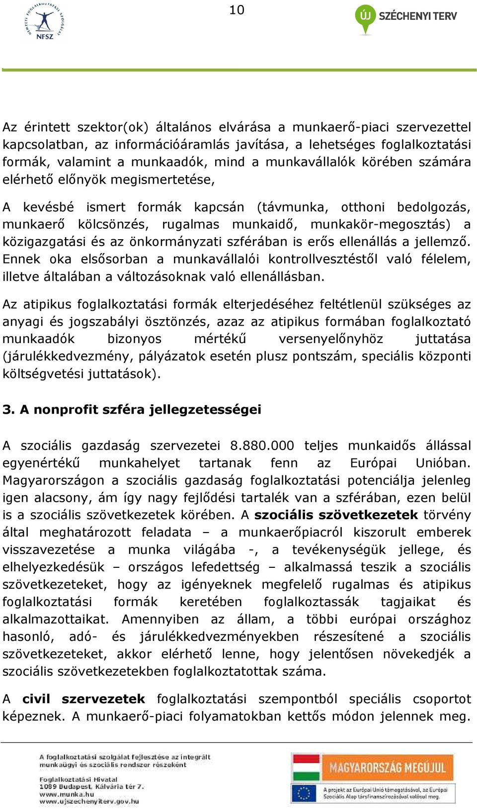 közigazgatási és az önkormányzati szférában is erıs ellenállás a jellemzı. Ennek oka elsısorban a munkavállalói kontrollvesztéstıl való félelem, illetve általában a változásoknak való ellenállásban.