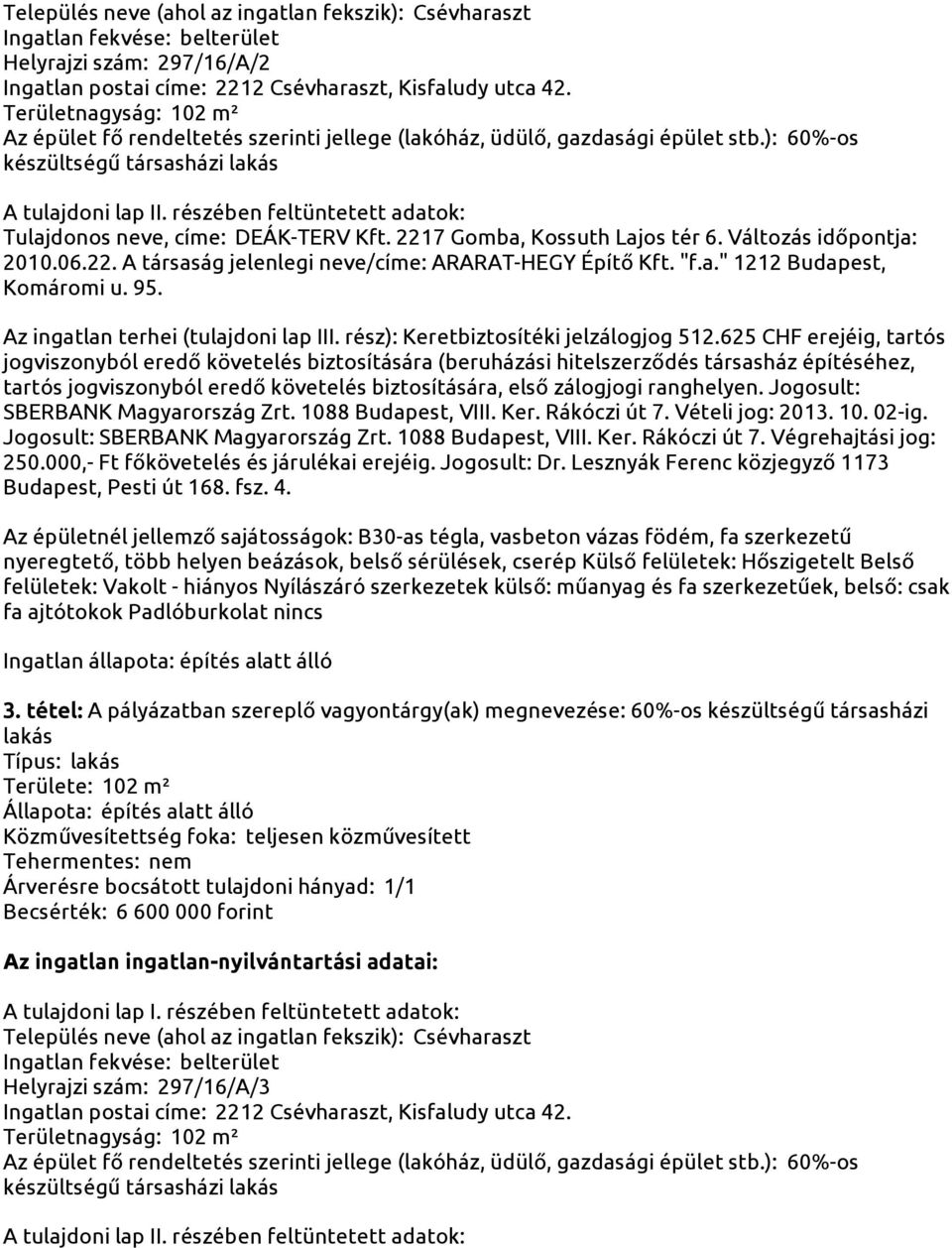 Lesznyák Ferenc közjegyző 1173 Budapest, Pesti út 168. fsz. 4. felületek: Vakolt - hiányos Nyílászáró szerkezetek külső: műanyag és fa szerkezetűek, belső: csak fa ajtótokok Padlóburkolat nincs 3.