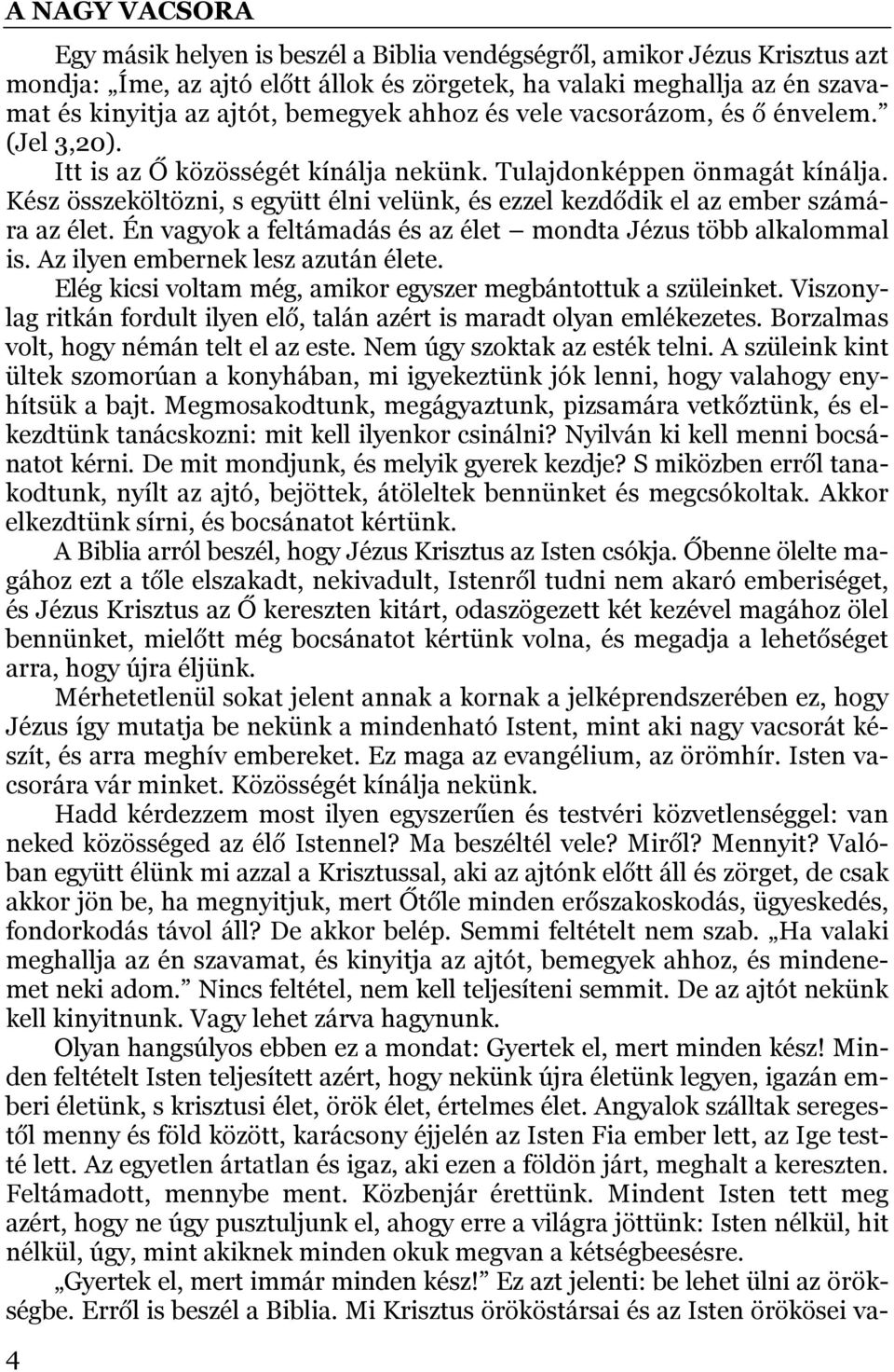 Kész összeköltözni, s együtt élni velünk, és ezzel kezdődik el az ember számára az élet. Én vagyok a feltámadás és az élet mondta Jézus több alkalommal is. Az ilyen embernek lesz azután élete.