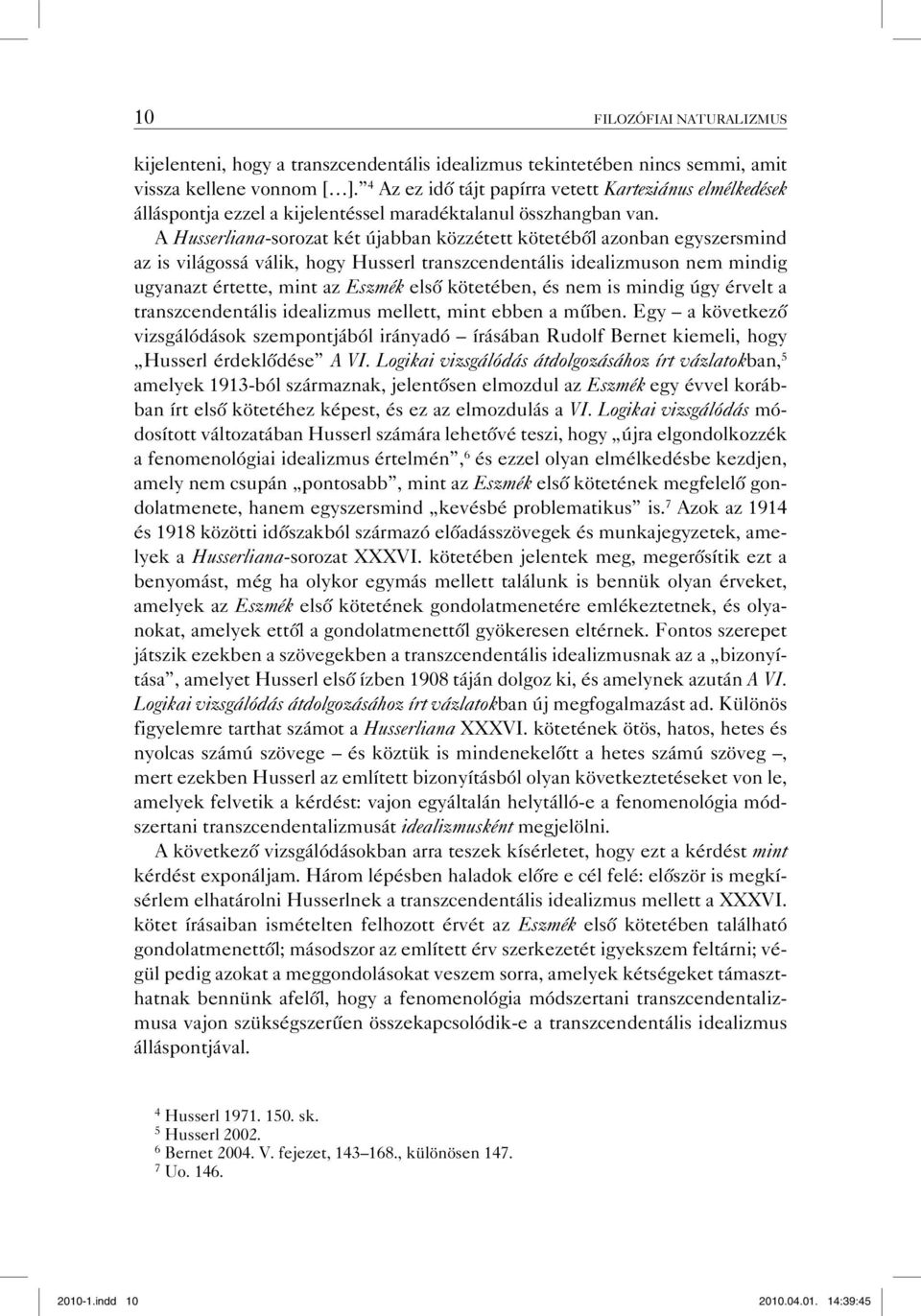 A Husserliana-sorozat két újabban közzétett kötetéből azonban egyszersmind az is világossá válik, hogy Husserl transzcendentális idealizmuson nem mindig ugyanazt értette, mint az Eszmék első