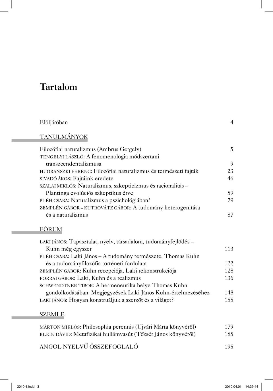 79 ZEMPLÉN GÁBOR KUTROVÁTZ GÁBOR: A tudomány heterogenitása és a naturalizmus 87 FÓRUM LAKI JÁNOS: Tapasztalat, nyelv, társadalom, tudományfejlődés Kuhn még egyszer 113 PLÉH CSABA: Laki János A